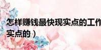 怎樣賺錢最快現實點的工作(怎樣賺錢最快現實點的)