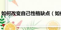 如何改變自己性格缺點(如何改變自己性格)