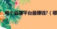 哪個直播平臺最賺錢?(哪個直播平臺最賺錢)