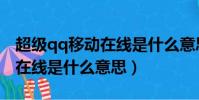 超級qq移動在線是什么意思啊(超級qq移動在線是什么意思)