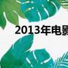2013年電影上映表（2013年電影大全）