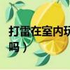 打雷在室內玩手機危險嗎（打雷玩電腦有危險嗎）
