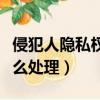 侵犯人隱私權怎么處理最好（侵犯人隱私權怎么處理）