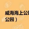 威海海上公園趕海時間表2023年（威海海上公園）
