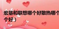 宏基和聯想哪個好散熱哪個好(宏基和聯想哪個好)