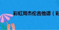 彩虹周杰倫吉他譜(彩虹周杰倫)