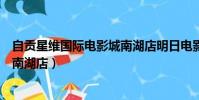 自貢星維國際電影城南湖店明日電影(自貢星維國際電影城南湖店)