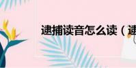 逮捕讀音怎么讀(逮捕讀音)