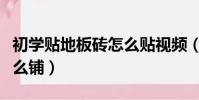 初學貼地板磚怎么貼視頻(初學者貼地磚要怎么鋪)