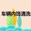車輛內飾清洗多少錢（轎車內飾清洗多少錢）