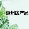 惠州房產局咨詢電話（房產局咨詢電話）