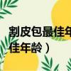 割皮包最佳年齡雅安恒博電話多少（割皮包最佳年齡）