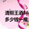 清照王酒36度綠箱多少錢一箱（清照王36度多少錢一瓶）