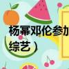 楊冪鄧倫參加的綜藝有哪些（楊冪鄧倫參加的綜藝）