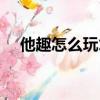 他趣怎么玩才能收益更多（他趣怎么玩）