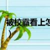 被校霸看上怎么辦百度云（被校霸看上怎么辦）