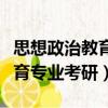 思想政治教育專業考研難度大嗎（思想政治教育專業考研）