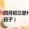 四月初三是什么日子老黃歷（四月初三是什么日子）