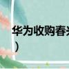 華為收購春興精工2019（華為收購春興精工）