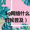 5g網絡什么時候普及全國各地（5g網絡什么時候普及）