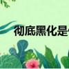 徹底黑化是什么意思（黑化是什么意思）