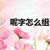 呢字怎么組詞一年級用（呢字怎么組詞）