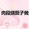 肉段燒茄子做法最正宗的做法（肉段燒茄子）