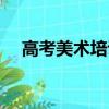 高考美術培訓班費用（高考美術培訓班）