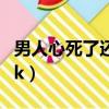 男人心死了還會回頭嗎（男人心死了怎么挽回k）