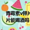 青霉素v鉀片能喝酒嗎幾天會死（青霉素v鉀片能喝酒嗎）