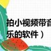 拍小視頻帶音樂的軟件有哪些（拍小視頻帶音樂的軟件）