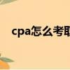 cpa怎么考取需要什么條件（cpa怎么考）