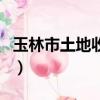 玉林市土地收購儲備中心（玉林蚯蚓干收購網）
