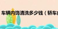 車輛內飾清洗多少錢(轎車內飾清洗多少錢)