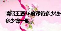 清照王酒36度綠箱多少錢一箱(清照王36度多少錢一瓶)