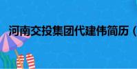河南交投集團代建偉簡歷(河南交投集團)
