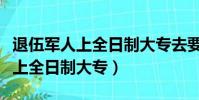 退伍軍人上全日制大專去要考試嗎(退伍軍人上全日制大專)
