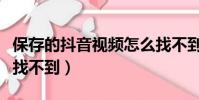 保存的抖音視頻怎么找不到(抖音保存的視頻找不到)