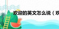歡迎的英文怎么說(歡迎的英文)