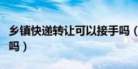 鄉鎮快遞轉讓可以接手嗎(快遞轉讓可以接手嗎)