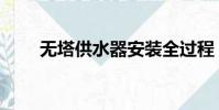 無塔供水器安裝全過程(無塔供水)