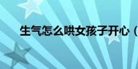 生氣怎么哄女孩子開心(生氣怎么哄)