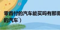 零首付的汽車能買嗎有那需要避坑的(零首付的汽車)