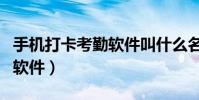 手機打卡考勤軟件叫什么名字(手機打卡考勤軟件)