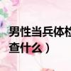 男性當兵體檢檢查什么項目（男性當兵體檢檢查什么）