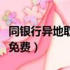 同銀行異地取款需要手續費嗎（同行異地存取免費）