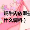 燉牛肉放哪些佐料又好爛又好吃（清燉牛肉放什么調料）