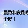 晨跑和夜跑哪個好減肥效果好（晨跑和夜跑哪個好）