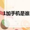 1加手機是誰家的（1加手機是哪個公司的）