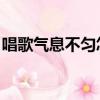 唱歌氣息不勻怎么辦（唱歌氣息不穩 怎樣練）